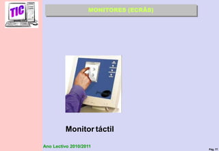Pág. 77
Ano Lectivo 2010/2011
Monitor táctil
MONITORES (ECRÃS)
 