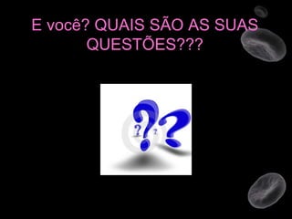E você? QUAIS SÃO AS SUAS QUESTÕES??? 