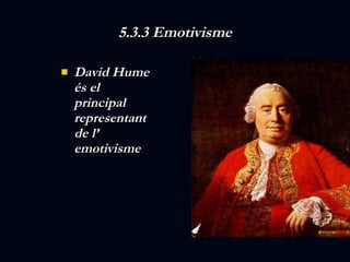 5.3.3 Emotivisme David Hume és el principal representant de l’ emotivisme 