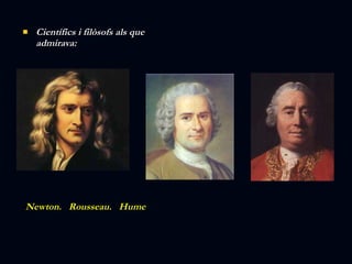 Científics i filòsofs als que admirava: Newton.  Rousseau.  Hume 
