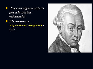 Proposa alguns criteris per a la nostra orientació: Els anomena  imperatius categòrics  i són  