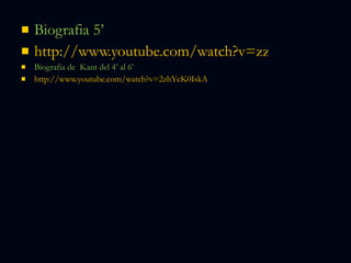 Biografia 5’ http://www.youtube.com/watch?v=zzi_ZvG0Cas&feature=fvw Biografia de  Kant del 4’ al 6’ http://www.youtube.com/watch?v=2zhYcK0IskA 