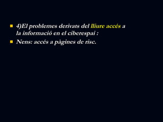 4)El problemes derivats del  lliure accés  a la informació en el ciberespai : Nens: accés a pàgines de risc. 