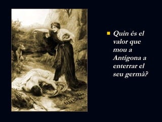 Quin és el valor que mou a Antígona a enterrar el seu germà? 