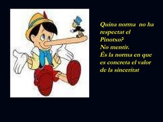 Quina norma  no ha respectat el Pinotxo? No mentir. És la norma en que es concreta el valor de la sinceritat 
