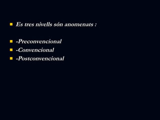 Es tres nivells són anomenats : -Preconvencional -Convencional -Postconvencional 