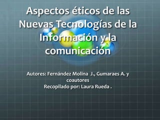 Aspectoséticos de lasNuevasTecnologías de la Información y la comunicaciónAutores: Fernández Molina  J., Gumaraes A. ycoautoresRecopiladopor: Laura Rueda . 