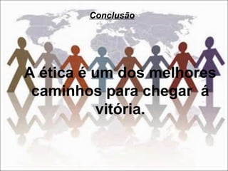 A ética é um dos melhores
caminhos para chegar á
vitória.
Conclusão
 
