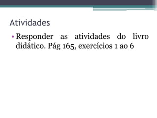 Atividades
• Responder as atividades do livro
didático. Pág 165, exercícios 1 ao 6
 