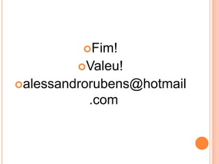 Fim!
Valeu!
alessandrorubens@hotmail
.com
 