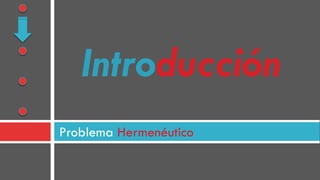 Problema Hermenéutico
Introducción
 