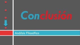 Análisis Filosófico
Conclusión
 