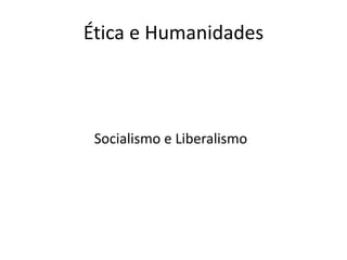 Ética e Humanidades 
Socialismo e Liberalismo 
 