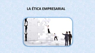 LA ÉTICA EMPRESARIAL
 
