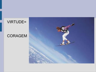VIRTUDE=
CORAGEM
 