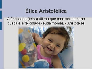 Ética Aristotélica
A finalidade (telos) última que todo ser humano
busca é a felicidade (eudaimonia). - Aristóteles
 