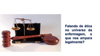 Falando de ética
no universo da
enfermagem, o
que nos ampara
legalmente?
 