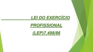 LEI DO EXERCÍCIO
PROFISSIONAL
(LEP)7.498/86
 