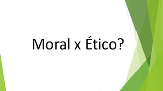 Moral x Ético?
 