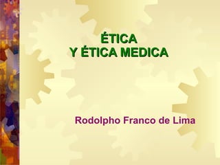 ÉTICA Y  É TICA MEDICA Rodolpho Franco de Lima 