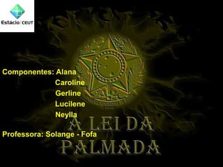 Componentes: Alana
Caroline
Gerline
Lucilene
Neylla
Professora: Solange - Fofa
 