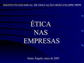 INSTITUTO ESTADUAL DE EDUCAÇÃO ODÃO FELIPPE PIPPI




             ÉTICA
              NAS
            EMPRESAS

               Santo Ângelo, maio de 2007
 