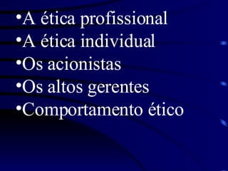 A ética profissional  A ética individual  Os acionistas  Os altos gerentes Comportamento ético  