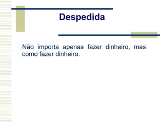 Não importa apenas fazer dinheiro, mas como fazer dinheiro. Despedida 