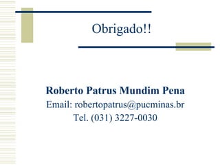 Obrigado!! Roberto Patrus Mundim Pena Email:  [email_address] Tel. (031) 3227-0030 