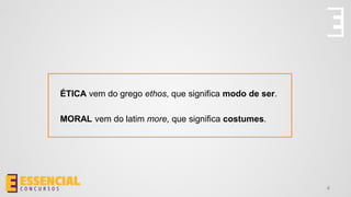 ÉTICA vem do grego ethos, que significa modo de ser.
MORAL vem do latim more, que significa costumes.
4
 