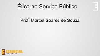Ética no Serviço Público
Prof. Marcel Soares de Souza
 