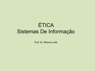 ÉTICA
Sistemas De Informação
      Prof. Dr. Marcos Leite




                               1
 