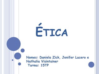 ÉTICA
Nomes: Daniela Zick, Jenifer Lucero e
Nathalia Visintainer
Turma: 15TP
 