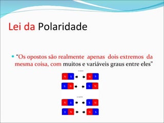 Lei da  Polaridade “ Os opostos são realmente  apenas  dois extremos  da mesma coisa, com  muitos e variáveis graus entre eles”  