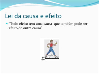 Lei da causa e efeito “ Todo efeito tem uma causa  que também pode ser efeito de outra causa” 