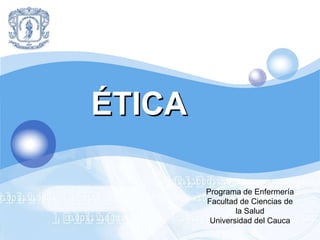 LOGO




       ÉTICA

               Programa de Enfermería
               Facultad de Ciencias de
                       la Salud
                Universidad del Cauca
 