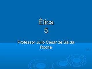 ÉticaÉtica
55
Professor Julio Cesar de Sá daProfessor Julio Cesar de Sá da
RochaRocha
 