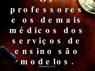 Os professores e os demais médicos dos serviços de ensino são modelos. Miranda-Sá, L.S. Jr. 