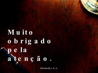 Muito obrigado pela atenção.   Miranda-Sá, L.S. Jr. 