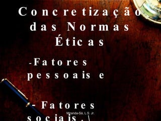 Concretização das Normas Éticas -  Fatores pessoais e - Fatores sociais.  \ Miranda-Sá, L.S. Jr. 