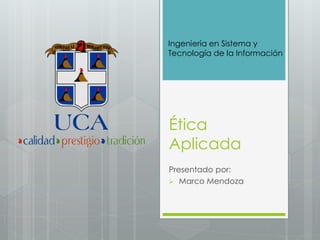 Ingeniería en Sistema y
Tecnología de la Información

Ética
Aplicada
Presentado por:
 Marco Mendoza

 