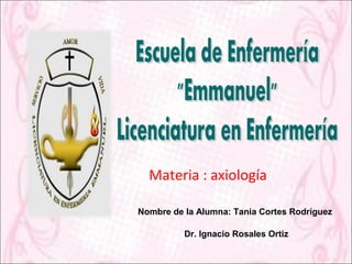 Materia : axiología

Nombre de la Alumna: Tania Cortes Rodríguez

          Dr. Ignacio Rosales Ortiz
 