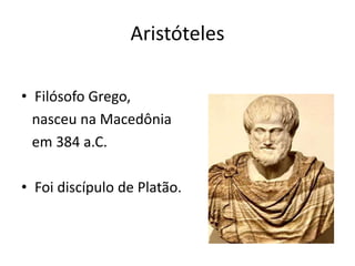 Aristóteles
• Filósofo Grego,
nasceu na Macedônia
em 384 a.C.
• Foi discípulo de Platão.

 