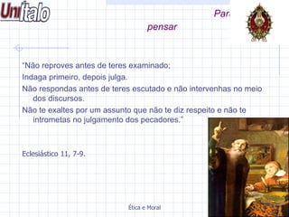 Para pensar “ Não reproves antes de teres examinado; Indaga primeiro, depois julga. Não respondas antes de teres escutado e não intervenhas no meio dos discursos. Não te exaltes por um assunto que não te diz respeito e não te intrometas no julgamento dos pecadores.” Eclesiástico 11, 7-9. 