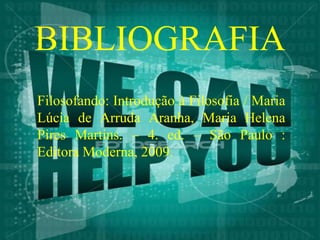 BIBLIOGRAFIA
Filosofando: Introdução à Filosofia / Maria
Lúcia de Arruda Aranha, Maria Helena
Pires Martins. – 4. ed. – São Paulo :
Editora Moderna, 2009.
 
