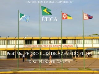 ENTRE O BEM E O MAL - CAPÍTULO 17




                  ÉTICA




Prof. Ms. PEDRO LUIZ DE AZEVEDO FILHO
         DISCIPLINA FILOSOFIA
 