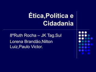 Ética,Política e Cidadania 8ºRuth Rocha – JK Tag.Sul Lorena Brandão,Nilton Luiz,Paulo Victor. 