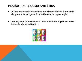 Platão – Arte como anti-éticaA teseespecíficaespecífica de Platãoconsistianaideia de quea arte emgeral é umatécnica de reprodução. 