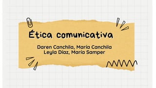 Ética comunicativa
Ética comunicativa
Daren Canchila, María Canchila
Daren Canchila, María Canchila
Leyla Díaz, María Samper
Leyla Díaz, María Samper
 