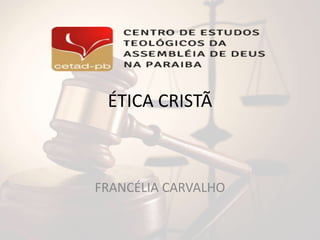ÉTICA CRISTÃ
FRANCÉLIA CARVALHO
 